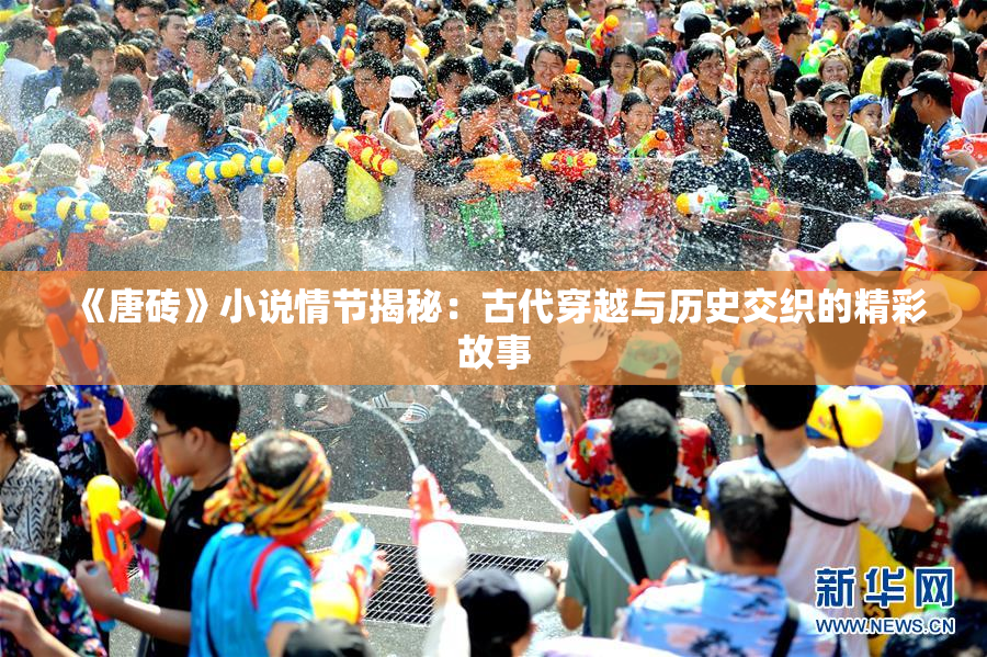《唐砖》小说情节揭秘：古代穿越与历史交织的精彩故事