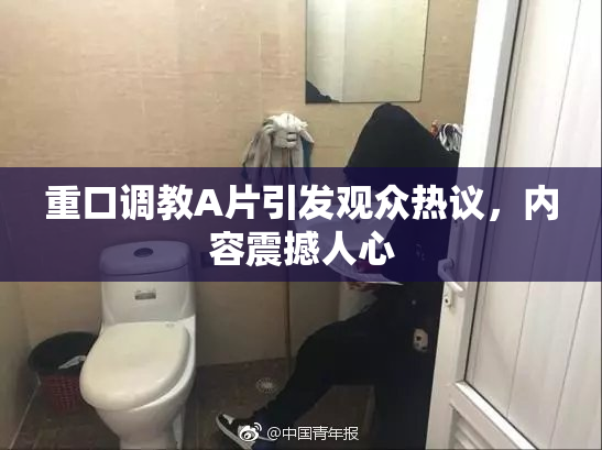 重口调教A片引发观众热议，内容震撼人心