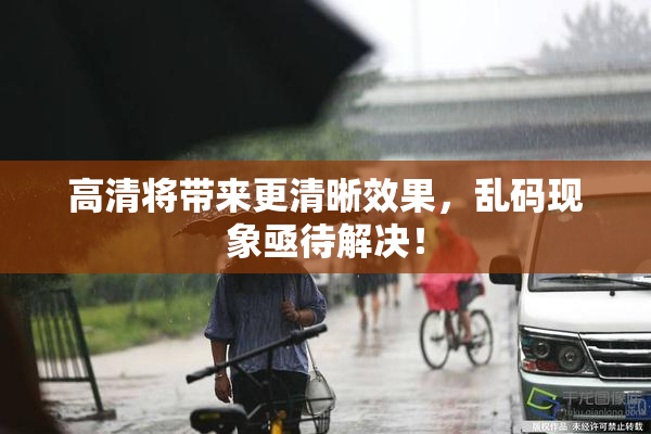 高清将带来更清晰效果，乱码现象亟待解决！