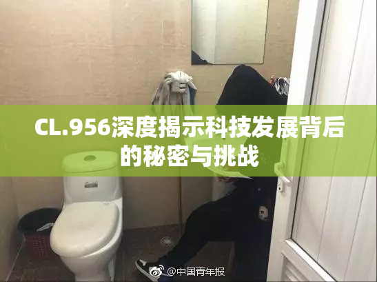 CL.956深度揭示科技发展背后的秘密与挑战