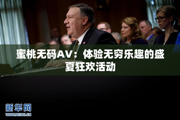 蜜桃无码AV：体验无穷乐趣的盛夏狂欢活动