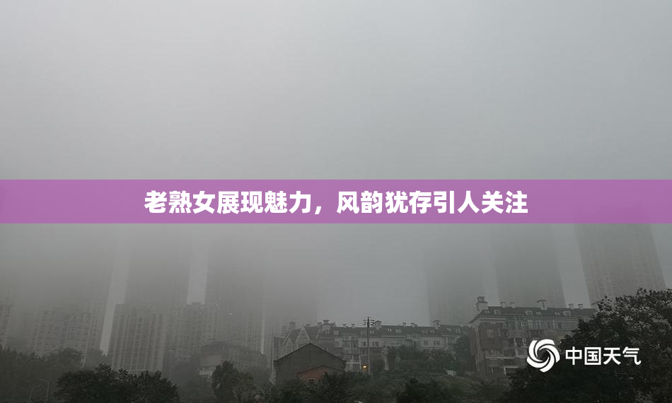 老熟女展现魅力，风韵犹存引人关注