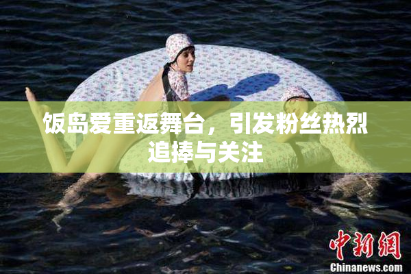 饭岛爱重返舞台，引发粉丝热烈追捧与关注