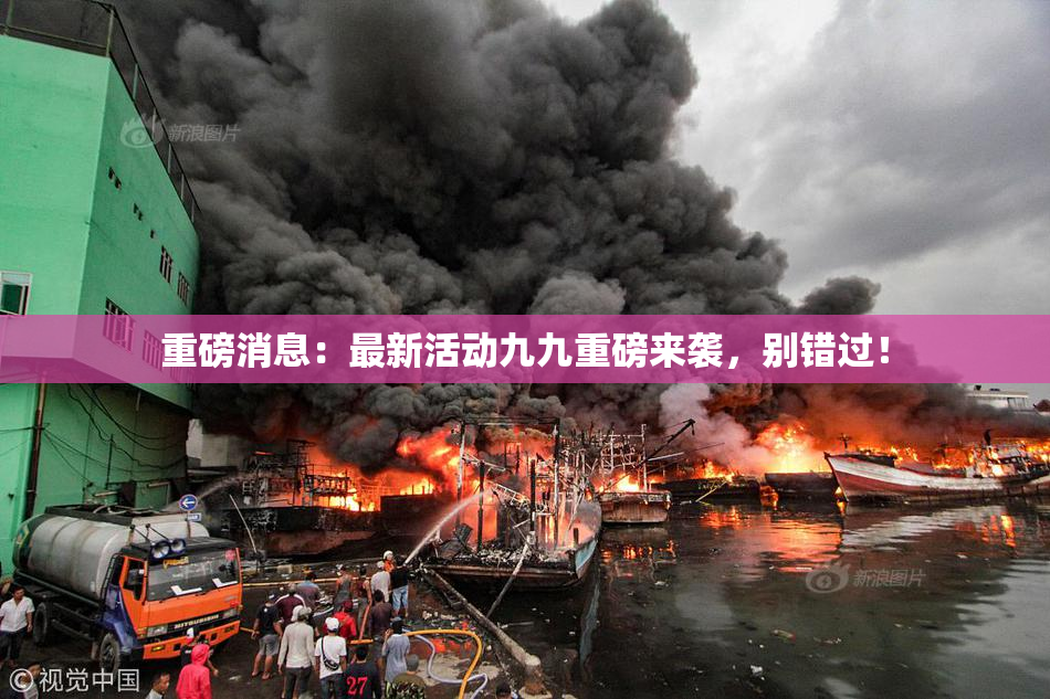 重磅消息：最新活动九九重磅来袭，别错过！