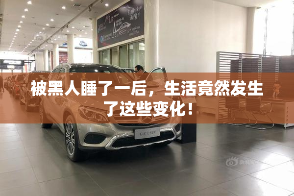 被黑人睡了一后，生活竟然发生了这些变化！