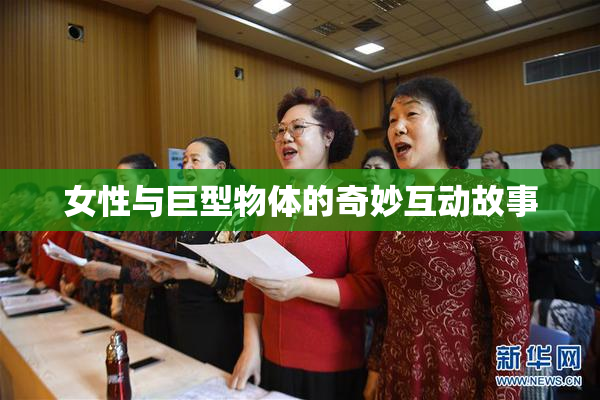 女性与巨型物体的奇妙互动故事