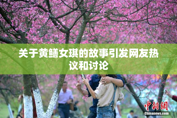 关于黄鳝女琪的故事引发网友热议和讨论
