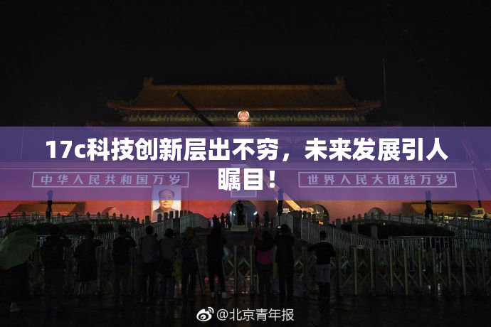 17c科技创新层出不穷，未来发展引人瞩目！