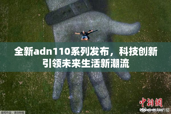 全新adn110系列发布，科技创新引领未来生活新潮流