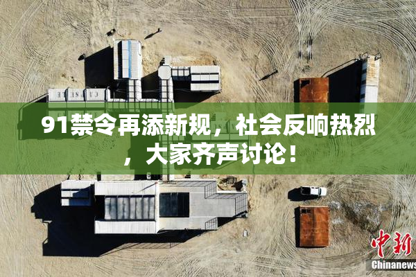 91禁令再添新规，社会反响热烈，大家齐声讨论！