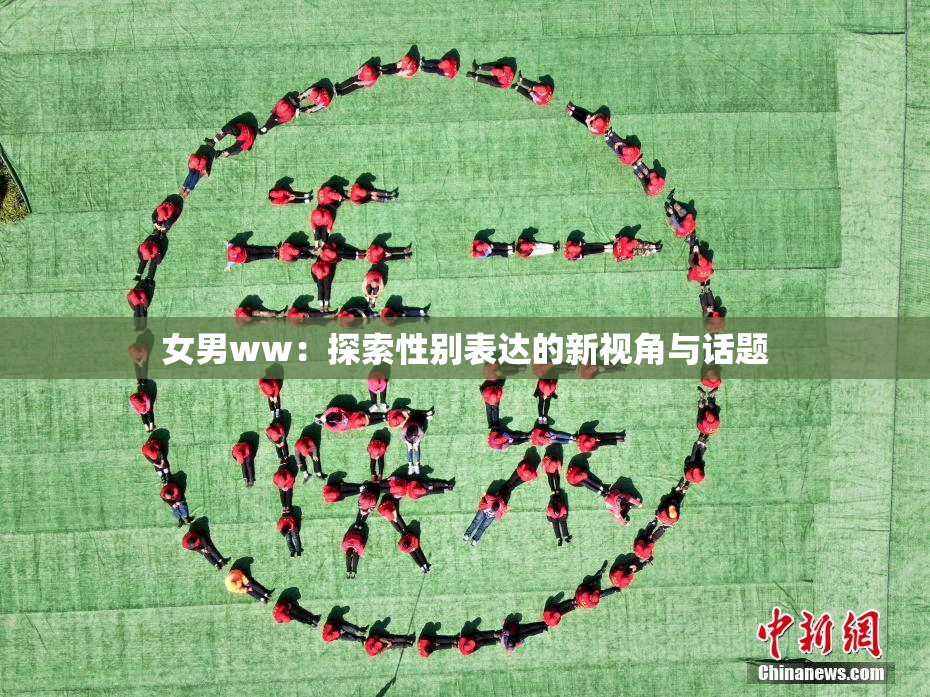 女男ww：探索性别表达的新视角与话题
