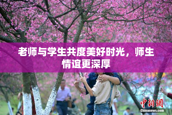 老师与学生共度美好时光，师生情谊更深厚