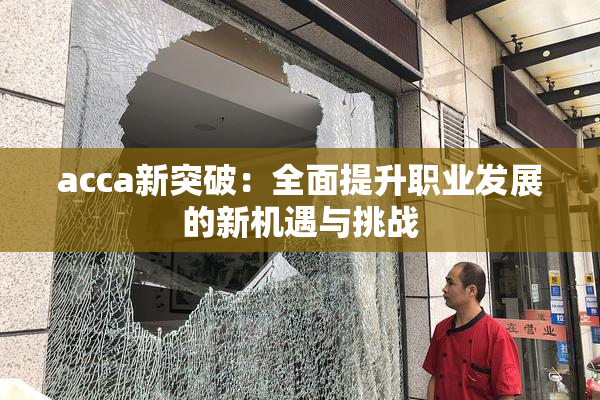 acca新突破：全面提升职业发展的新机遇与挑战