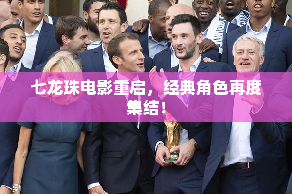 七龙珠电影重启，经典角色再度集结！