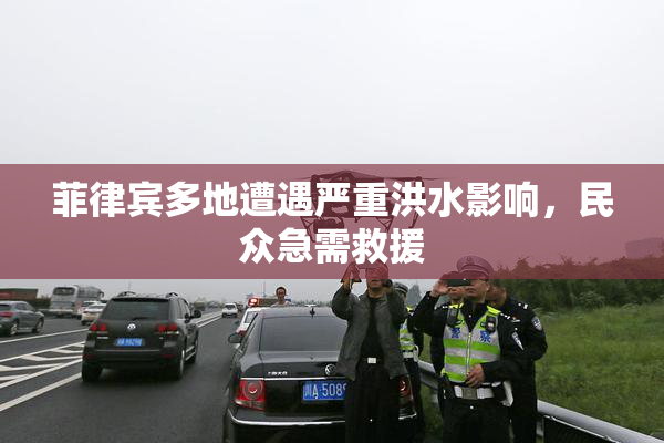 菲律宾多地遭遇严重洪水影响，民众急需救援