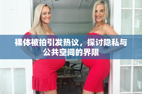 裸体被拍引发热议，探讨隐私与公共空间的界限