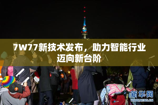 7W77新技术发布，助力智能行业迈向新台阶