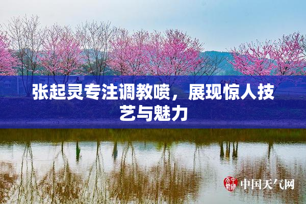 张起灵专注调教喷，展现惊人技艺与魅力