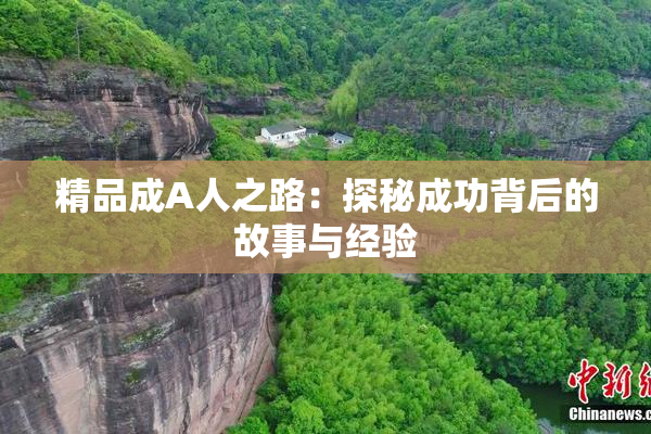 精品成A人之路：探秘成功背后的故事与经验