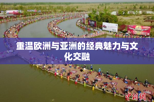 重温欧洲与亚洲的经典魅力与文化交融