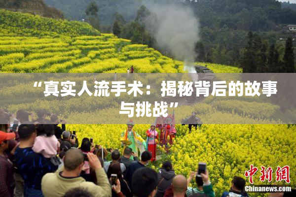 “真实人流手术：揭秘背后的故事与挑战”