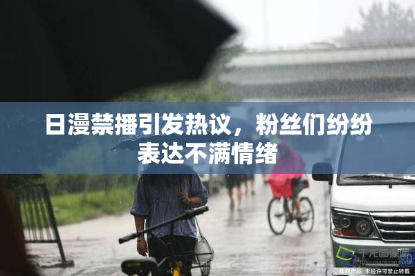 日漫禁播引发热议，粉丝们纷纷表达不满情绪