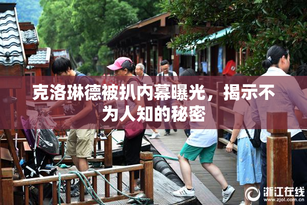 克洛琳德被扒内幕曝光，揭示不为人知的秘密