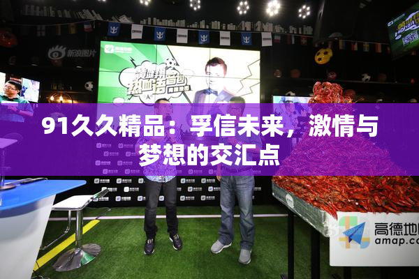 91久久精品：孚信未来，激情与梦想的交汇点