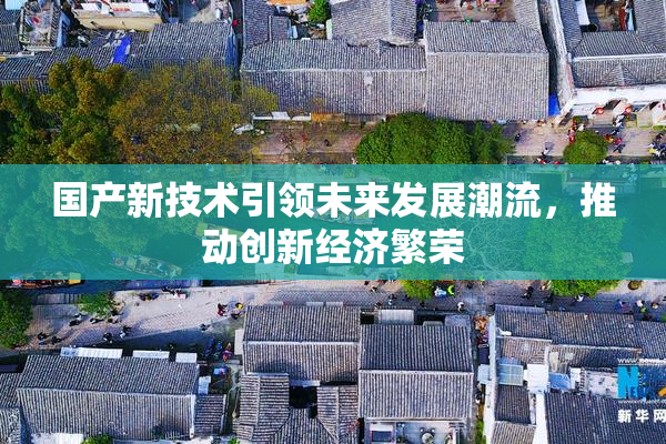 国产新技术引领未来发展潮流，推动创新经济繁荣