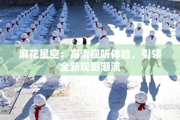 麻花星空：高清视听体验，引领全新观影潮流