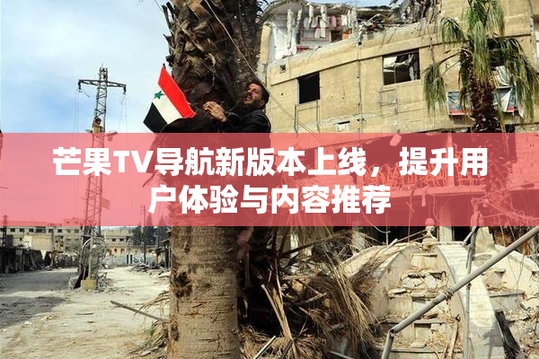 芒果TV导航新版本上线，提升用户体验与内容推荐