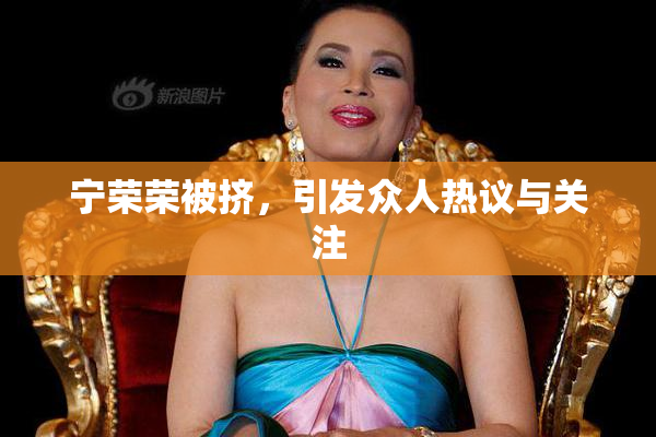 宁荣荣被挤，引发众人热议与关注