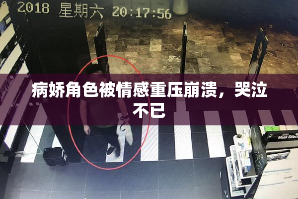 病娇角色被情感重压崩溃，哭泣不已