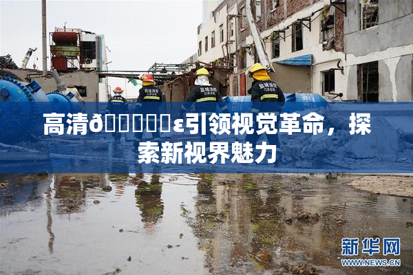 高清🔞❌‌ε引领视觉革命，探索新视界魅力