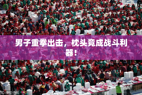 男子重拳出击，枕头竟成战斗利器！
