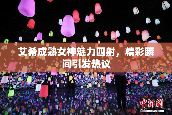 艾希成熟女神魅力四射，精彩瞬间引发热议