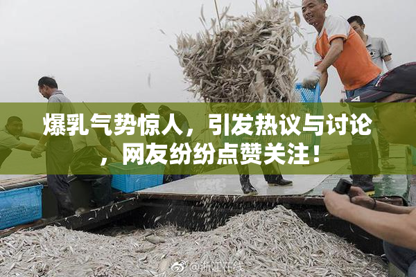 爆乳气势惊人，引发热议与讨论，网友纷纷点赞关注！