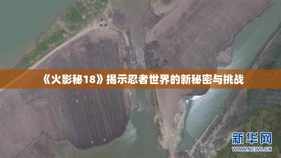 《火影秘18》揭示忍者世界的新秘密与挑战