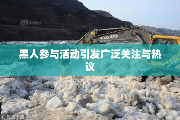 黑人参与活动引发广泛关注与热议