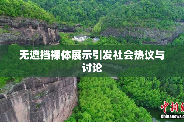 无遮挡裸体展示引发社会热议与讨论