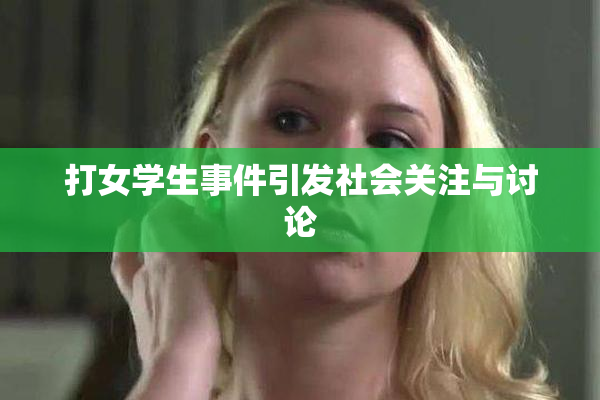 打女学生事件引发社会关注与讨论