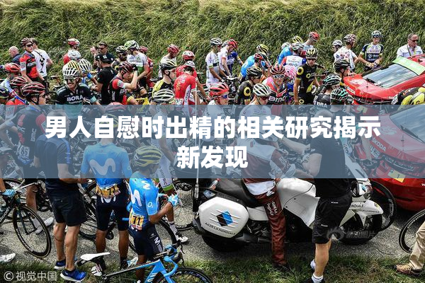 男人自慰时出精的相关研究揭示新发现