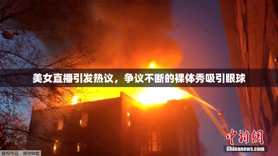 美女直播引发热议，争议不断的裸体秀吸引眼球