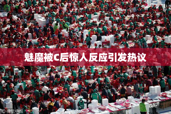 魅魔被C后惊人反应引发热议