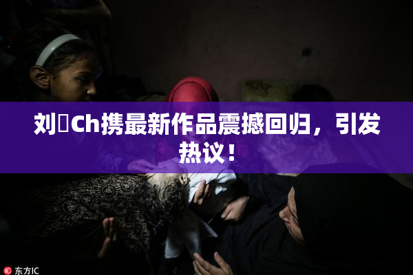 刘玥Ch携最新作品震撼回归，引发热议！