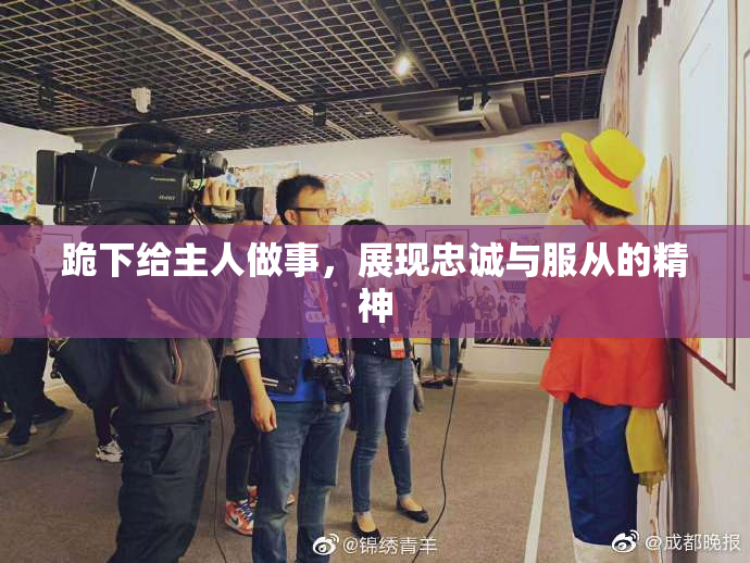 跪下给主人做事，展现忠诚与服从的精神