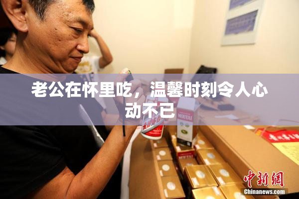 老公在怀里吃，温馨时刻令人心动不已