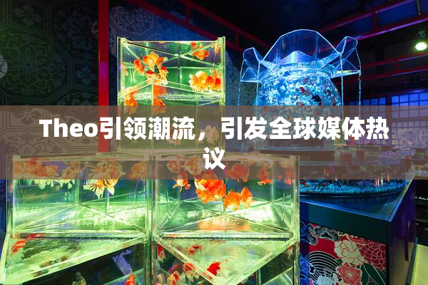 Theo引领潮流，引发全球媒体热议