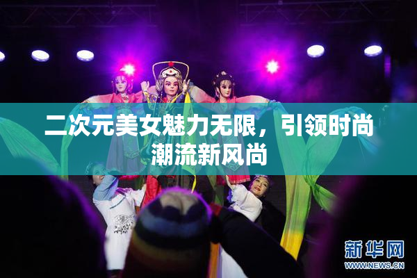 二次元美女魅力无限，引领时尚潮流新风尚
