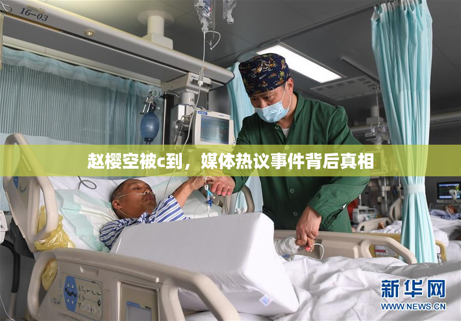 赵樱空被c到，媒体热议事件背后真相